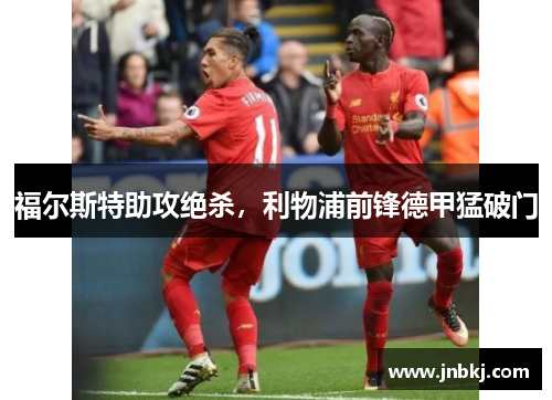 福尔斯特助攻绝杀，利物浦前锋德甲猛破门