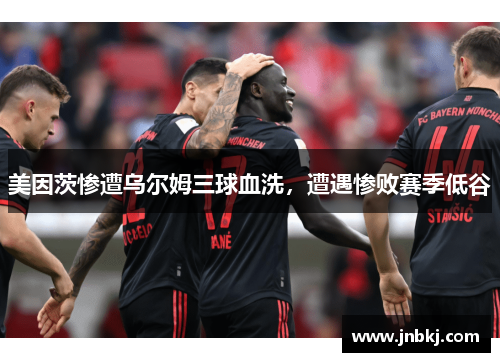 美因茨惨遭乌尔姆三球血洗，遭遇惨败赛季低谷