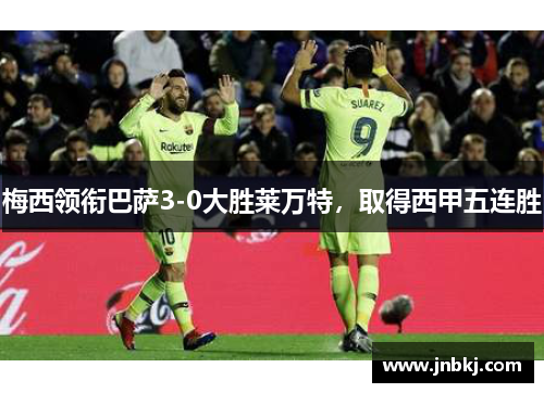梅西领衔巴萨3-0大胜莱万特，取得西甲五连胜