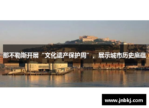 那不勒斯开展“文化遗产保护周”，展示城市历史底蕴