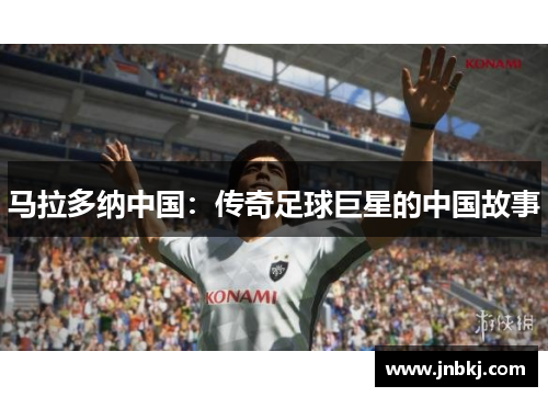 马拉多纳中国：传奇足球巨星的中国故事