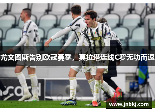 尤文图斯告别欧冠赛季，莫拉塔连线C罗无功而返