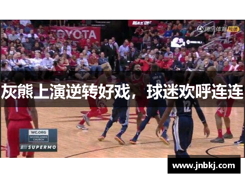 灰熊上演逆转好戏，球迷欢呼连连