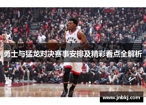 勇士与猛龙对决赛事安排及精彩看点全解析