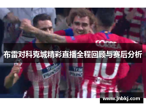 布雷对科克城精彩直播全程回顾与赛后分析