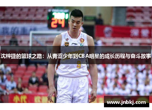 沈梓捷的篮球之路：从青涩少年到CBA明星的成长历程与奋斗故事