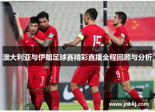 澳大利亚与伊朗足球赛精彩直播全程回顾与分析