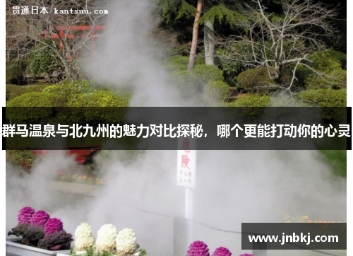 群马温泉与北九州的魅力对比探秘，哪个更能打动你的心灵