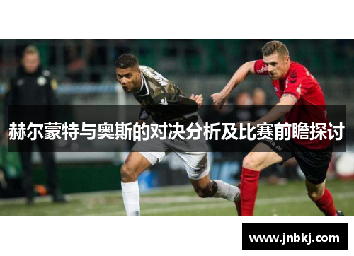 赫尔蒙特与奥斯的对决分析及比赛前瞻探讨