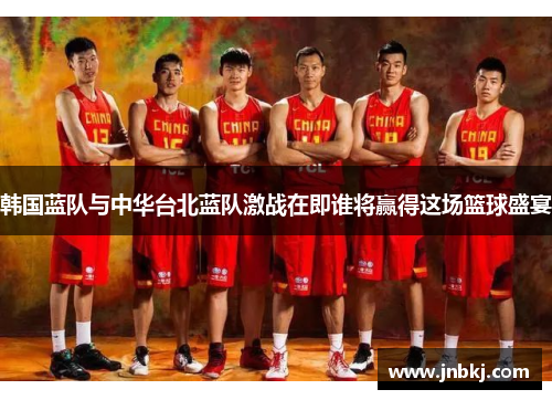 韩国蓝队与中华台北蓝队激战在即谁将赢得这场篮球盛宴