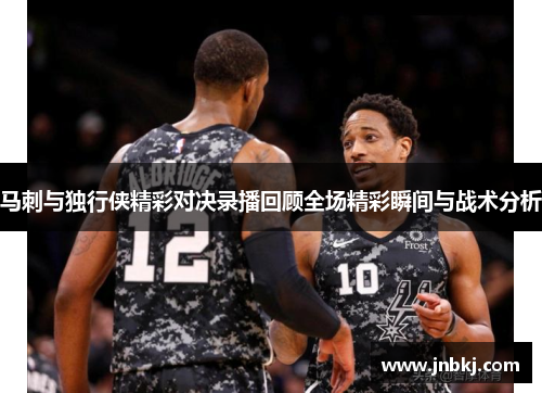 马刺与独行侠精彩对决录播回顾全场精彩瞬间与战术分析