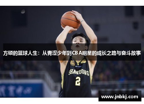 方硕的篮球人生：从青涩少年到CBA明星的成长之路与奋斗故事