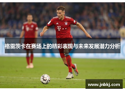 格雷茨卡在赛场上的精彩表现与未来发展潜力分析