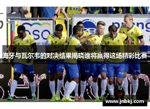 海牙与瓦尔韦的对决结果揭晓谁将赢得这场精彩比赛