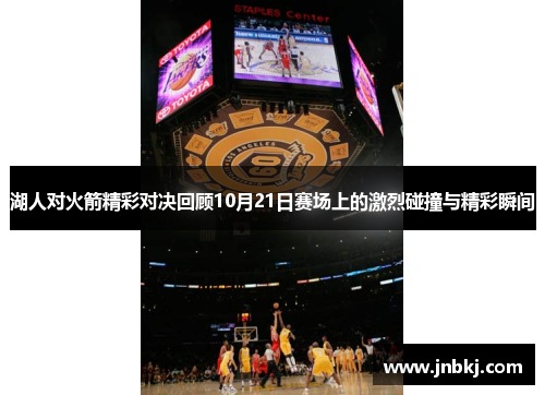 湖人对火箭精彩对决回顾10月21日赛场上的激烈碰撞与精彩瞬间