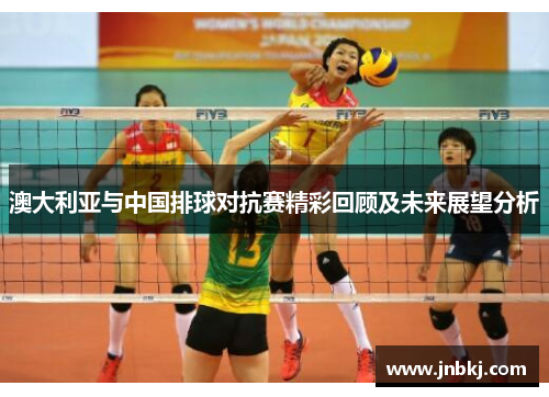 澳大利亚与中国排球对抗赛精彩回顾及未来展望分析