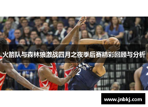 火箭队与森林狼激战四月之夜季后赛精彩回顾与分析