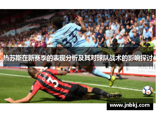 热苏斯在新赛季的表现分析及其对球队战术的影响探讨